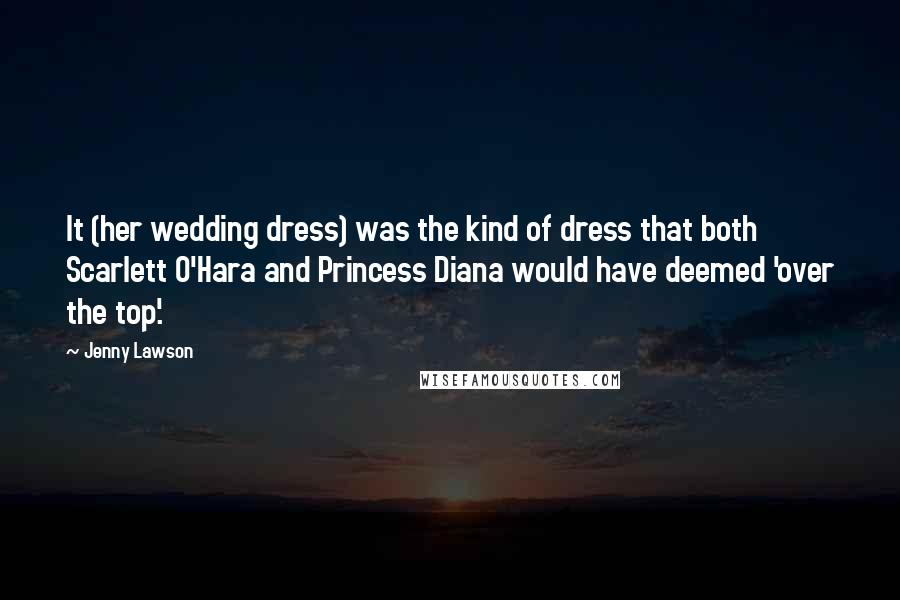 Jenny Lawson Quotes: It (her wedding dress) was the kind of dress that both Scarlett O'Hara and Princess Diana would have deemed 'over the top'.