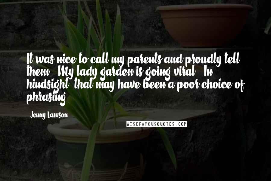 Jenny Lawson Quotes: It was nice to call my parents and proudly tell them, "My lady garden is going viral." In hindsight, that may have been a poor choice of phrasing.