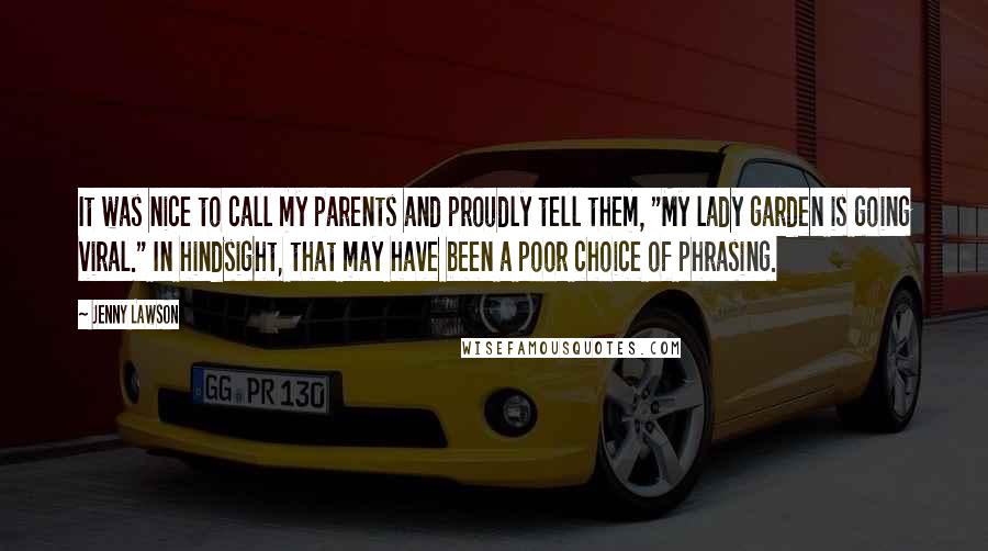 Jenny Lawson Quotes: It was nice to call my parents and proudly tell them, "My lady garden is going viral." In hindsight, that may have been a poor choice of phrasing.