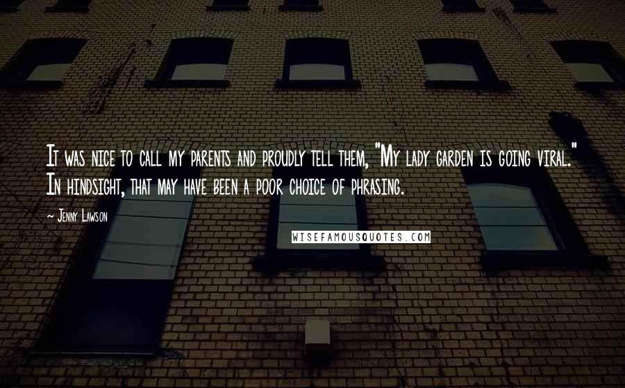 Jenny Lawson Quotes: It was nice to call my parents and proudly tell them, "My lady garden is going viral." In hindsight, that may have been a poor choice of phrasing.