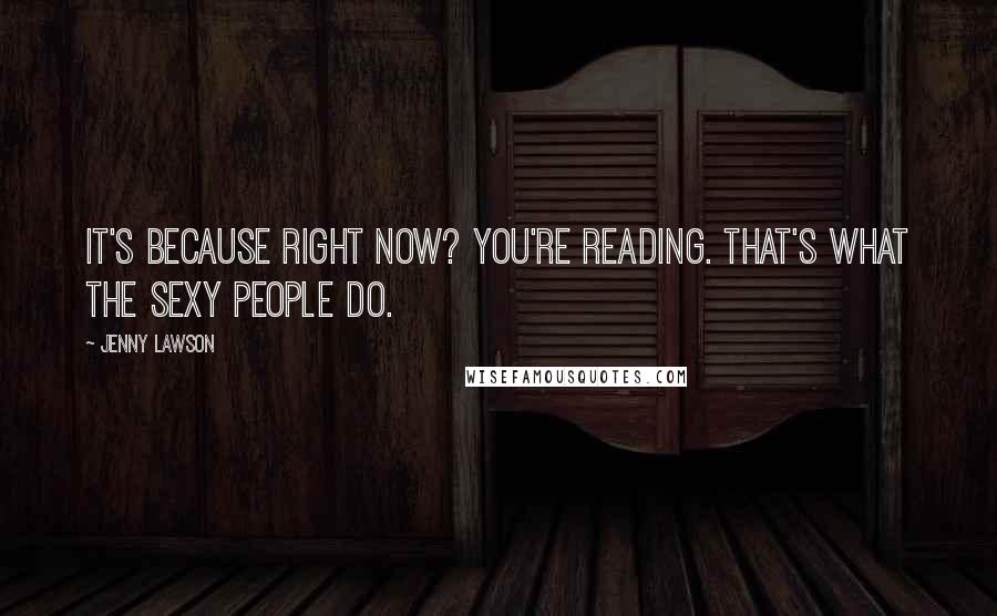 Jenny Lawson Quotes: It's because right now? YOU'RE READING. That's what the sexy people do.