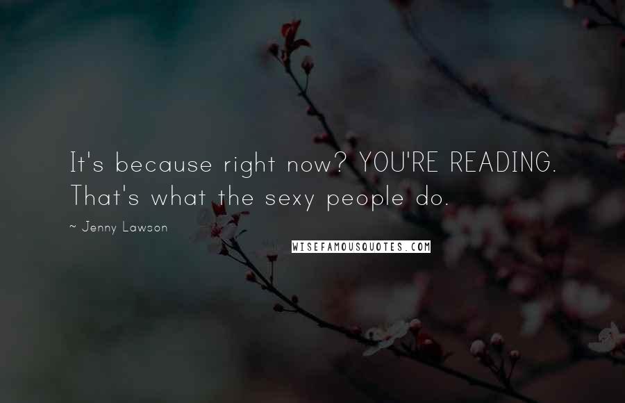 Jenny Lawson Quotes: It's because right now? YOU'RE READING. That's what the sexy people do.