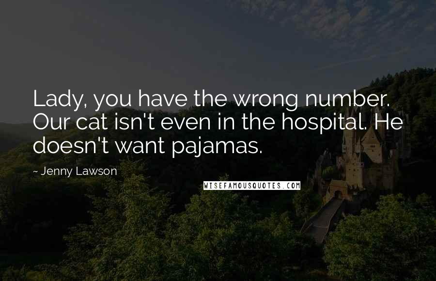 Jenny Lawson Quotes: Lady, you have the wrong number. Our cat isn't even in the hospital. He doesn't want pajamas.