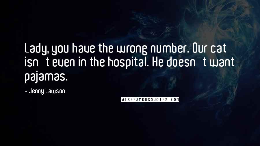Jenny Lawson Quotes: Lady, you have the wrong number. Our cat isn't even in the hospital. He doesn't want pajamas.
