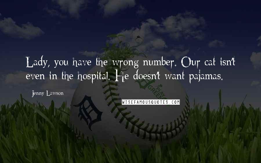 Jenny Lawson Quotes: Lady, you have the wrong number. Our cat isn't even in the hospital. He doesn't want pajamas.