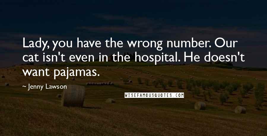 Jenny Lawson Quotes: Lady, you have the wrong number. Our cat isn't even in the hospital. He doesn't want pajamas.