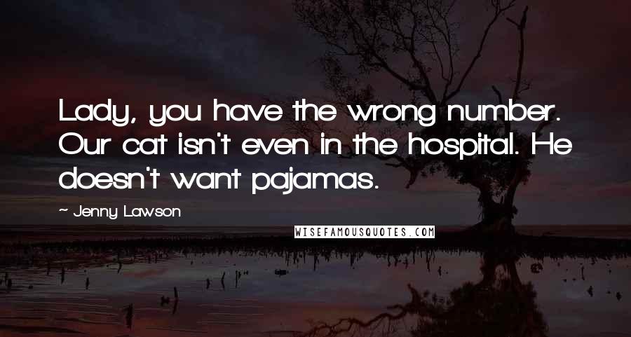 Jenny Lawson Quotes: Lady, you have the wrong number. Our cat isn't even in the hospital. He doesn't want pajamas.