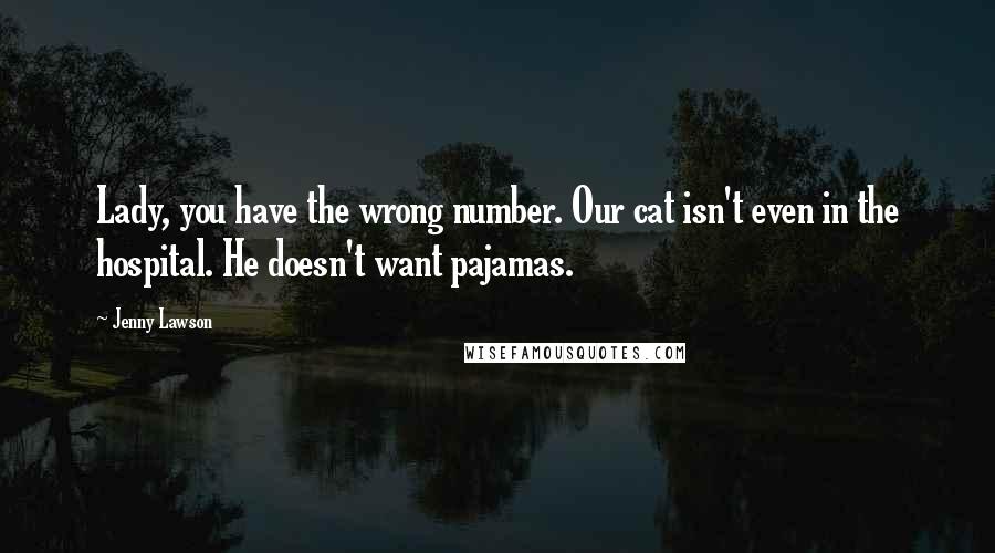 Jenny Lawson Quotes: Lady, you have the wrong number. Our cat isn't even in the hospital. He doesn't want pajamas.