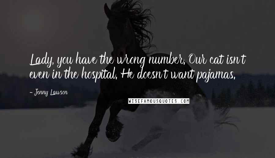 Jenny Lawson Quotes: Lady, you have the wrong number. Our cat isn't even in the hospital. He doesn't want pajamas.