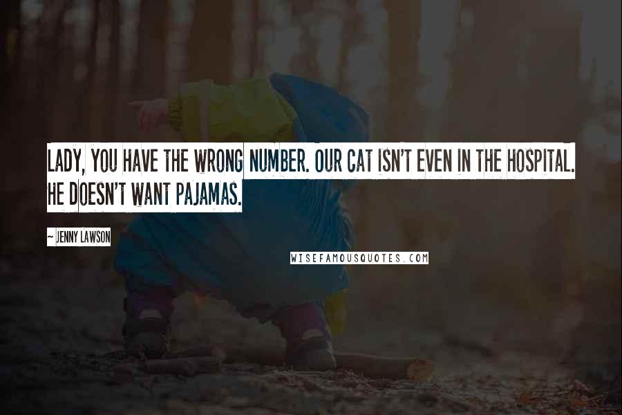 Jenny Lawson Quotes: Lady, you have the wrong number. Our cat isn't even in the hospital. He doesn't want pajamas.