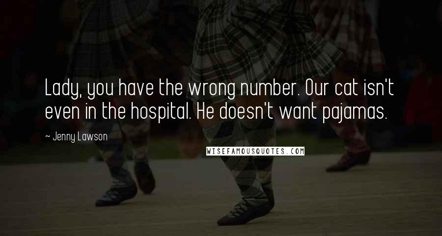 Jenny Lawson Quotes: Lady, you have the wrong number. Our cat isn't even in the hospital. He doesn't want pajamas.