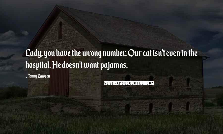 Jenny Lawson Quotes: Lady, you have the wrong number. Our cat isn't even in the hospital. He doesn't want pajamas.
