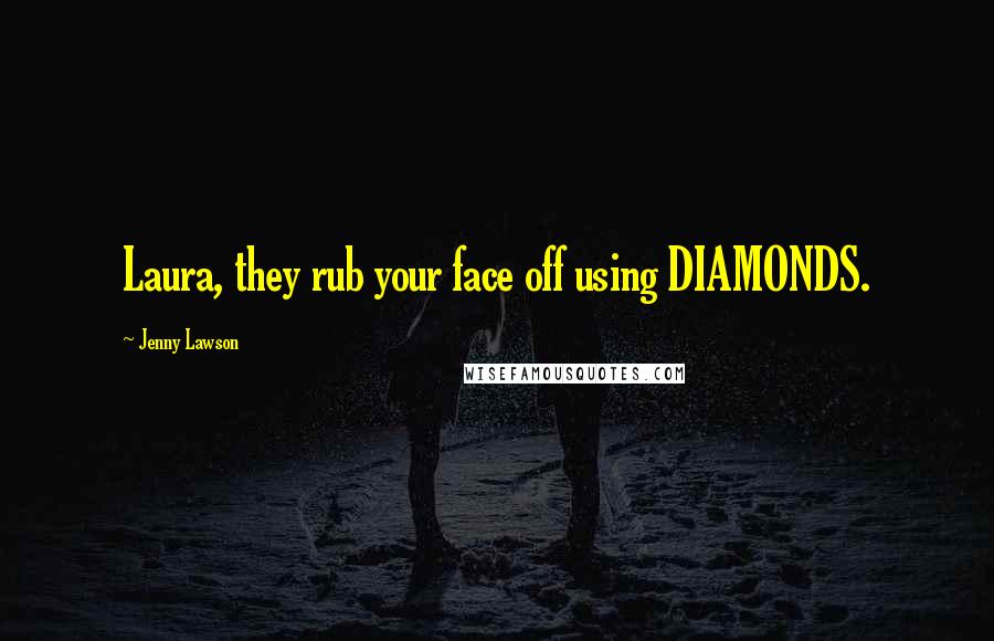 Jenny Lawson Quotes: Laura, they rub your face off using DIAMONDS.