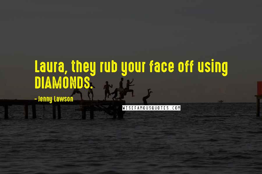 Jenny Lawson Quotes: Laura, they rub your face off using DIAMONDS.