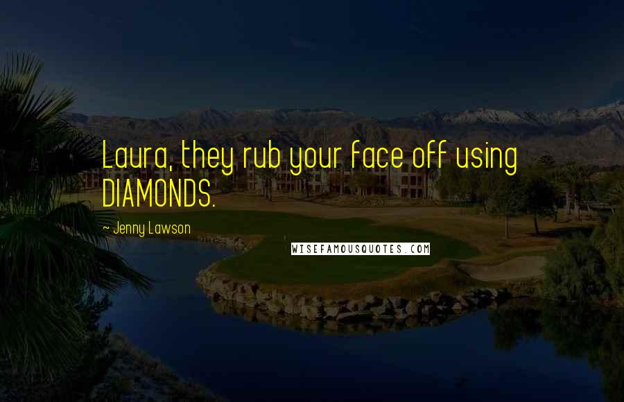 Jenny Lawson Quotes: Laura, they rub your face off using DIAMONDS.