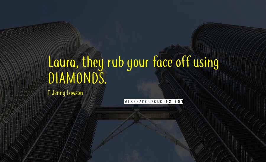 Jenny Lawson Quotes: Laura, they rub your face off using DIAMONDS.