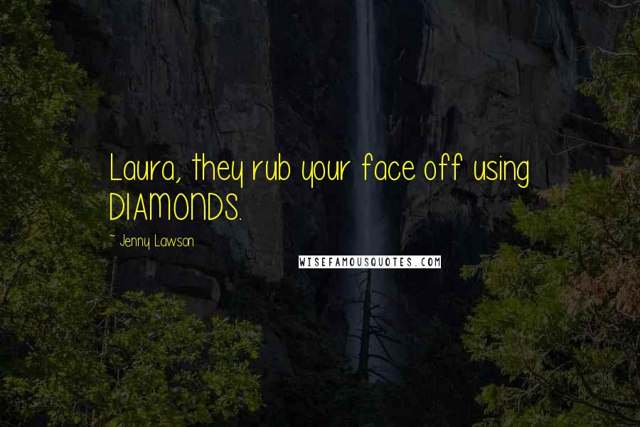 Jenny Lawson Quotes: Laura, they rub your face off using DIAMONDS.