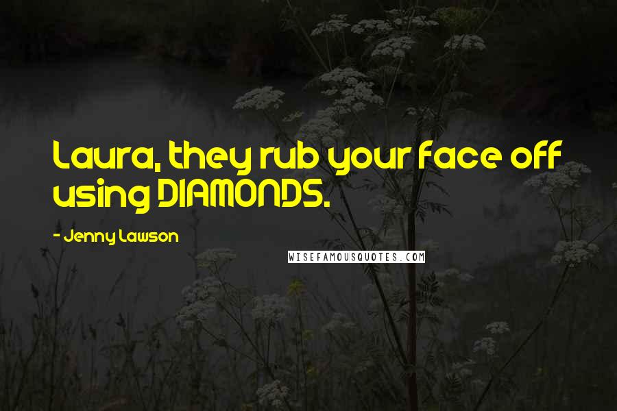 Jenny Lawson Quotes: Laura, they rub your face off using DIAMONDS.