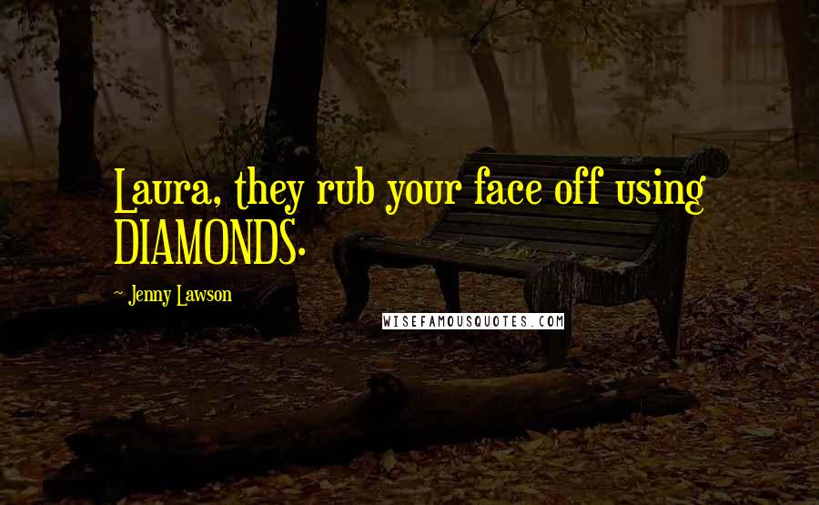 Jenny Lawson Quotes: Laura, they rub your face off using DIAMONDS.