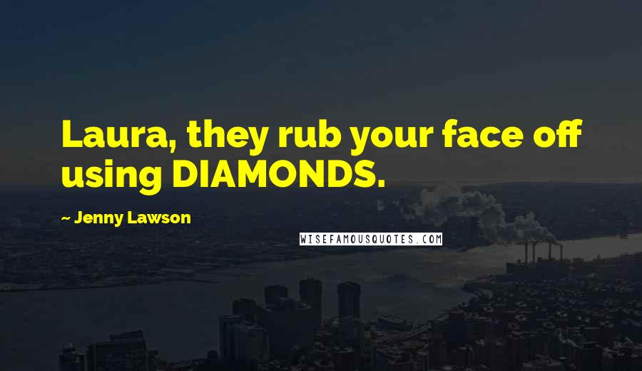 Jenny Lawson Quotes: Laura, they rub your face off using DIAMONDS.