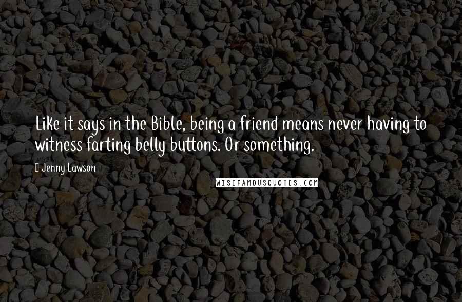Jenny Lawson Quotes: Like it says in the Bible, being a friend means never having to witness farting belly buttons. Or something.