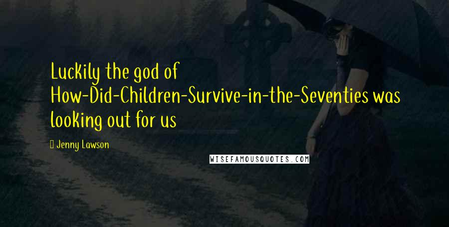 Jenny Lawson Quotes: Luckily the god of How-Did-Children-Survive-in-the-Seventies was looking out for us