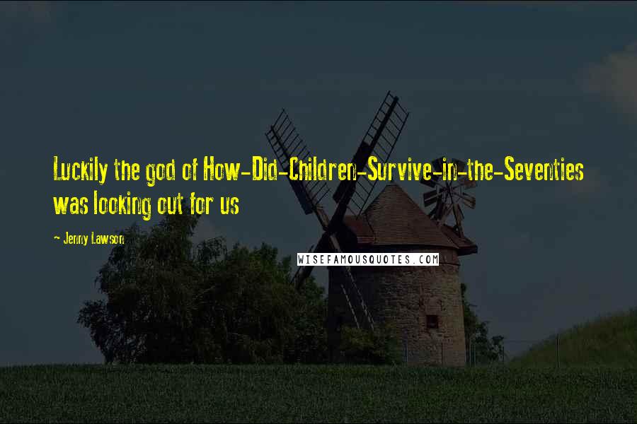 Jenny Lawson Quotes: Luckily the god of How-Did-Children-Survive-in-the-Seventies was looking out for us