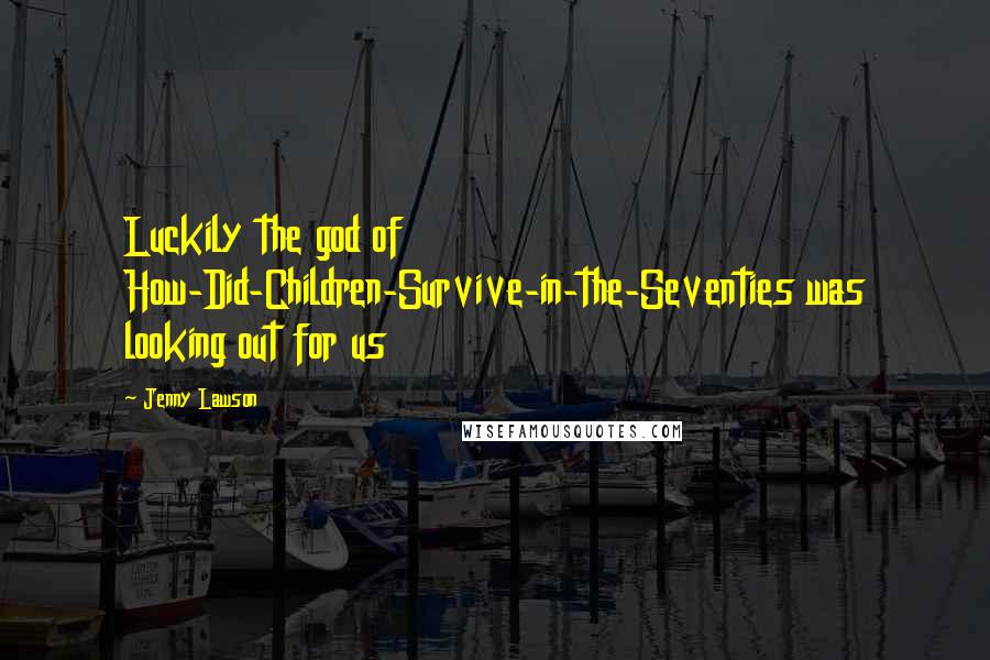 Jenny Lawson Quotes: Luckily the god of How-Did-Children-Survive-in-the-Seventies was looking out for us