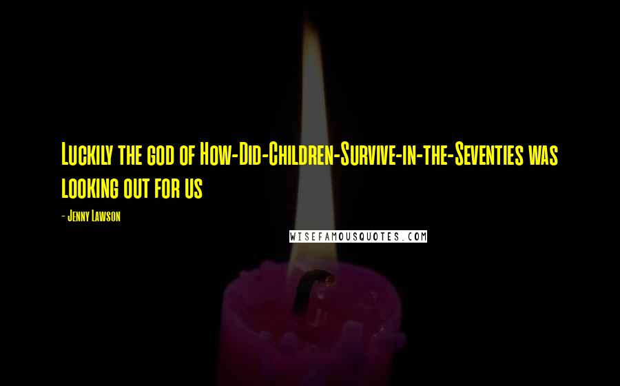 Jenny Lawson Quotes: Luckily the god of How-Did-Children-Survive-in-the-Seventies was looking out for us