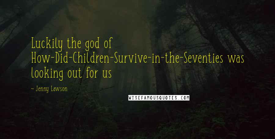 Jenny Lawson Quotes: Luckily the god of How-Did-Children-Survive-in-the-Seventies was looking out for us