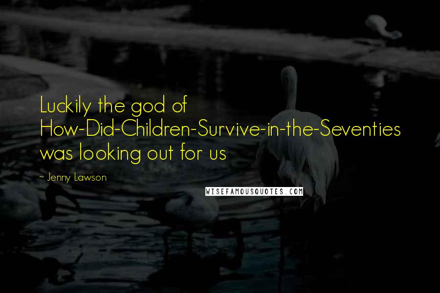 Jenny Lawson Quotes: Luckily the god of How-Did-Children-Survive-in-the-Seventies was looking out for us