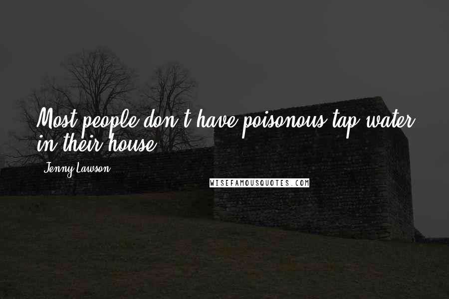 Jenny Lawson Quotes: Most people don't have poisonous tap water in their house.