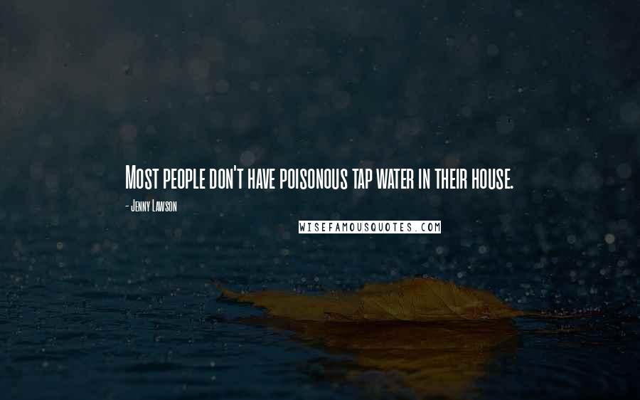 Jenny Lawson Quotes: Most people don't have poisonous tap water in their house.