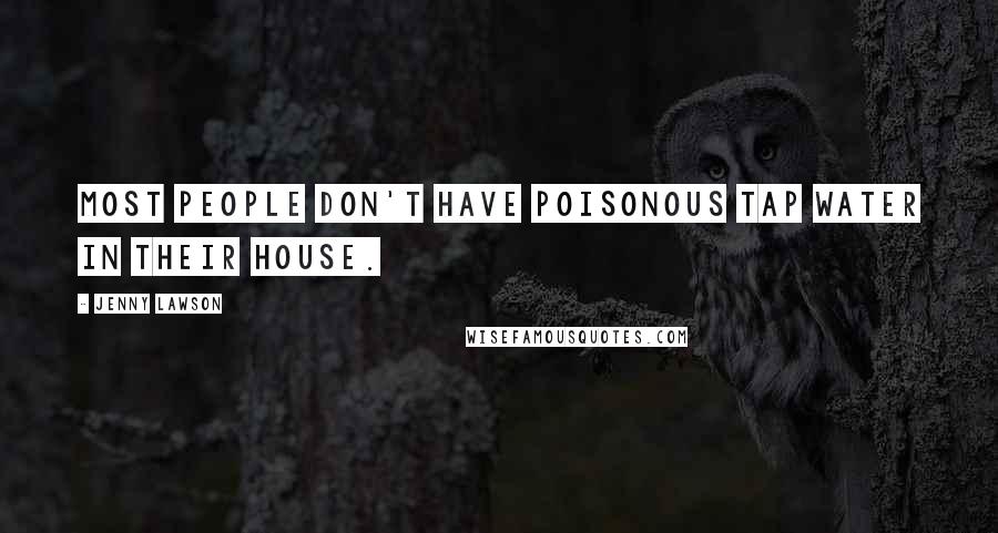 Jenny Lawson Quotes: Most people don't have poisonous tap water in their house.