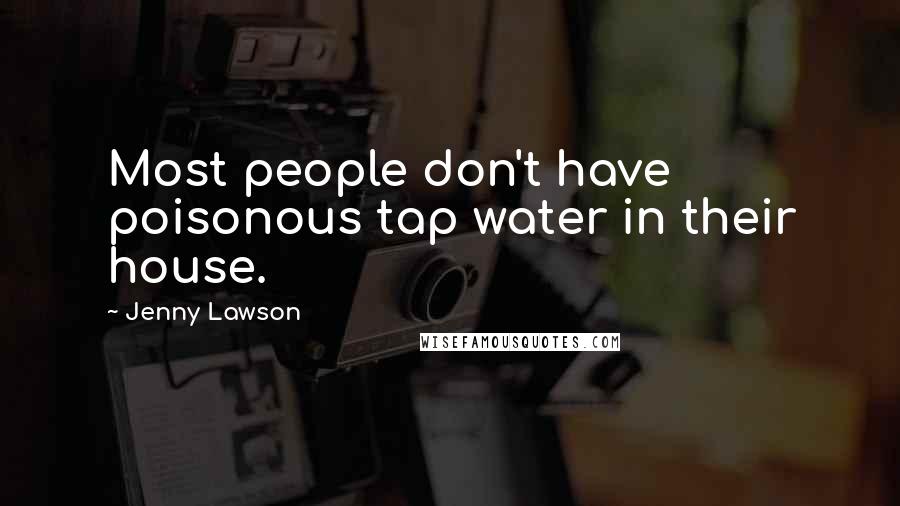 Jenny Lawson Quotes: Most people don't have poisonous tap water in their house.