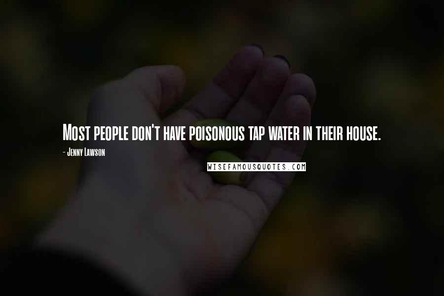 Jenny Lawson Quotes: Most people don't have poisonous tap water in their house.