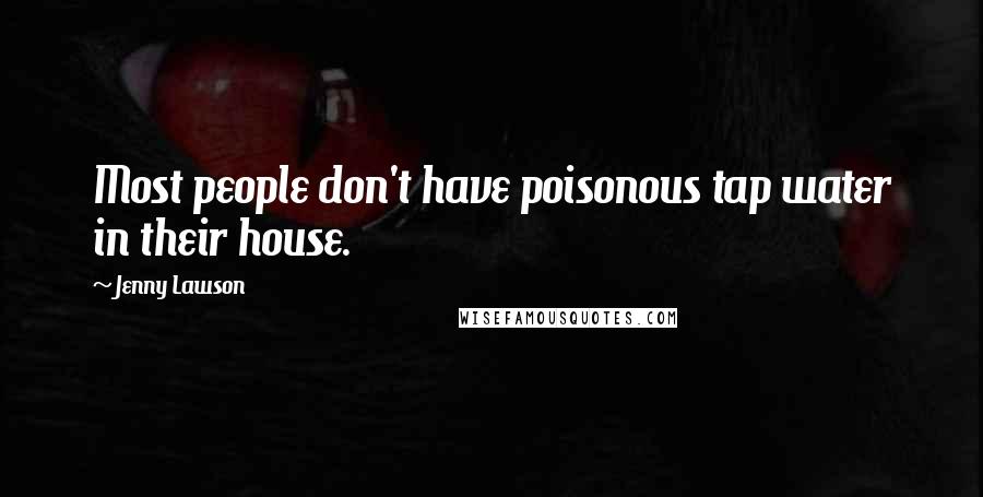 Jenny Lawson Quotes: Most people don't have poisonous tap water in their house.