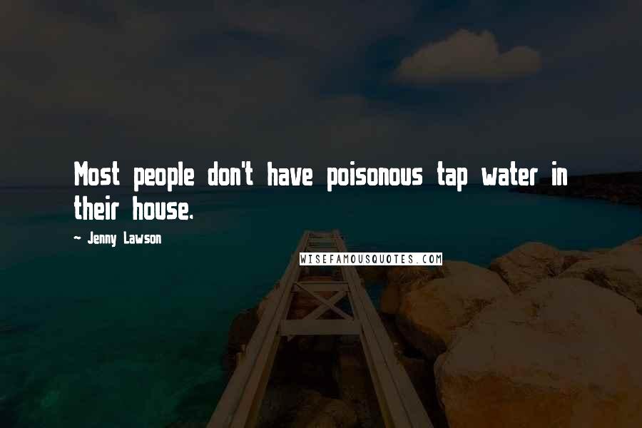 Jenny Lawson Quotes: Most people don't have poisonous tap water in their house.