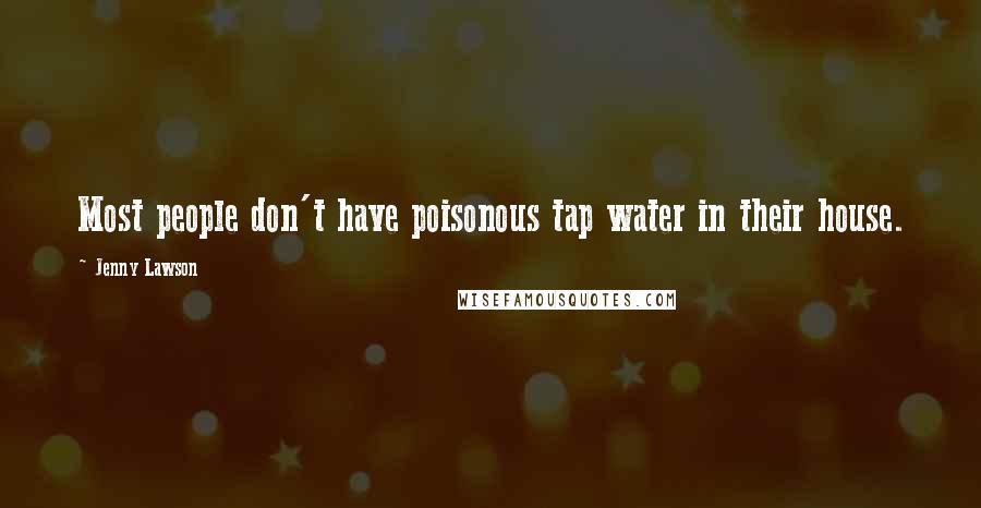 Jenny Lawson Quotes: Most people don't have poisonous tap water in their house.