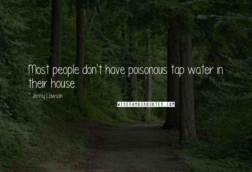 Jenny Lawson Quotes: Most people don't have poisonous tap water in their house.