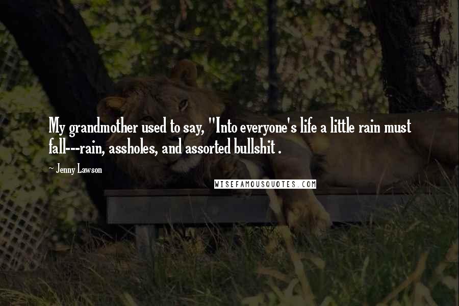 Jenny Lawson Quotes: My grandmother used to say, "Into everyone's life a little rain must fall---rain, assholes, and assorted bullshit .