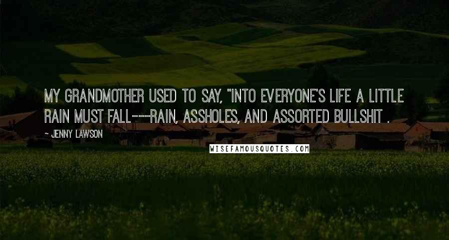 Jenny Lawson Quotes: My grandmother used to say, "Into everyone's life a little rain must fall---rain, assholes, and assorted bullshit .