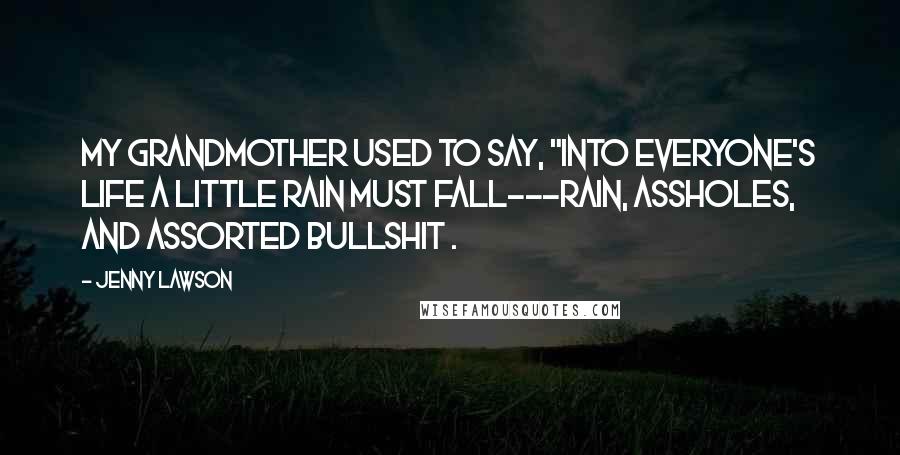 Jenny Lawson Quotes: My grandmother used to say, "Into everyone's life a little rain must fall---rain, assholes, and assorted bullshit .