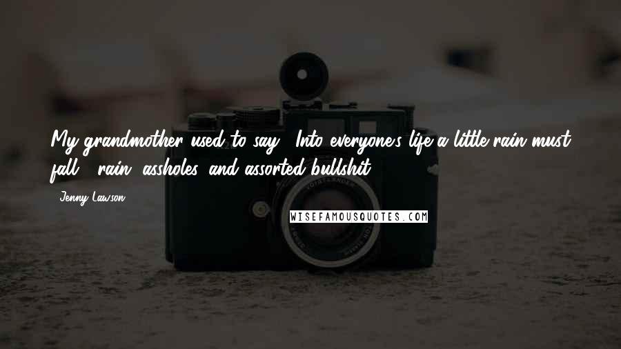 Jenny Lawson Quotes: My grandmother used to say, "Into everyone's life a little rain must fall---rain, assholes, and assorted bullshit .