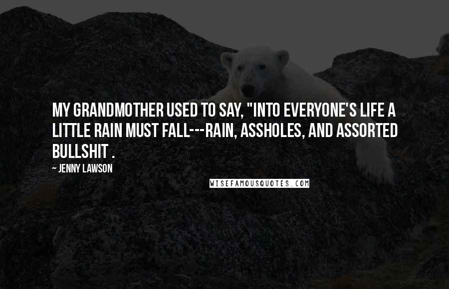 Jenny Lawson Quotes: My grandmother used to say, "Into everyone's life a little rain must fall---rain, assholes, and assorted bullshit .