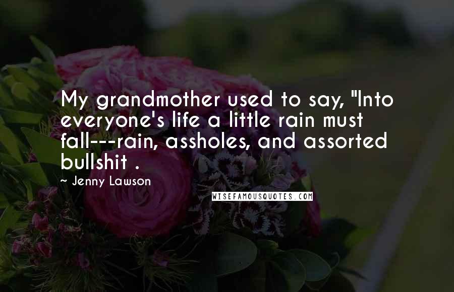 Jenny Lawson Quotes: My grandmother used to say, "Into everyone's life a little rain must fall---rain, assholes, and assorted bullshit .