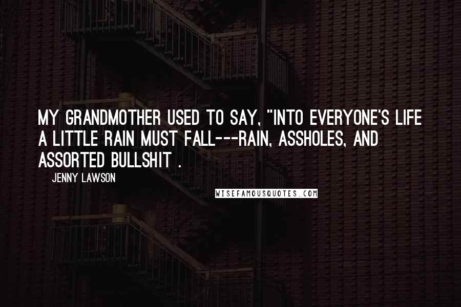 Jenny Lawson Quotes: My grandmother used to say, "Into everyone's life a little rain must fall---rain, assholes, and assorted bullshit .