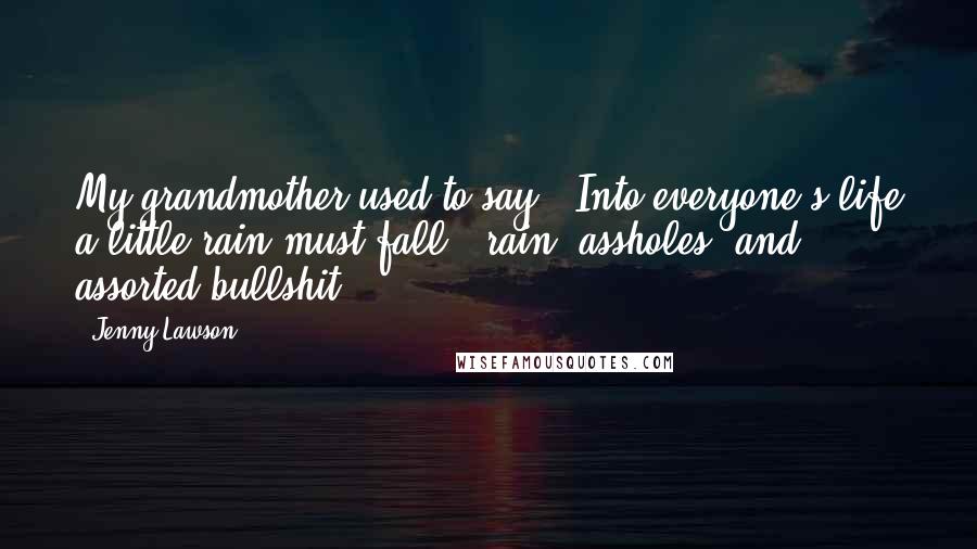 Jenny Lawson Quotes: My grandmother used to say, "Into everyone's life a little rain must fall---rain, assholes, and assorted bullshit .