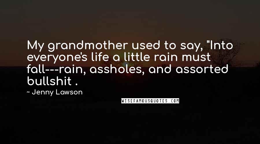 Jenny Lawson Quotes: My grandmother used to say, "Into everyone's life a little rain must fall---rain, assholes, and assorted bullshit .