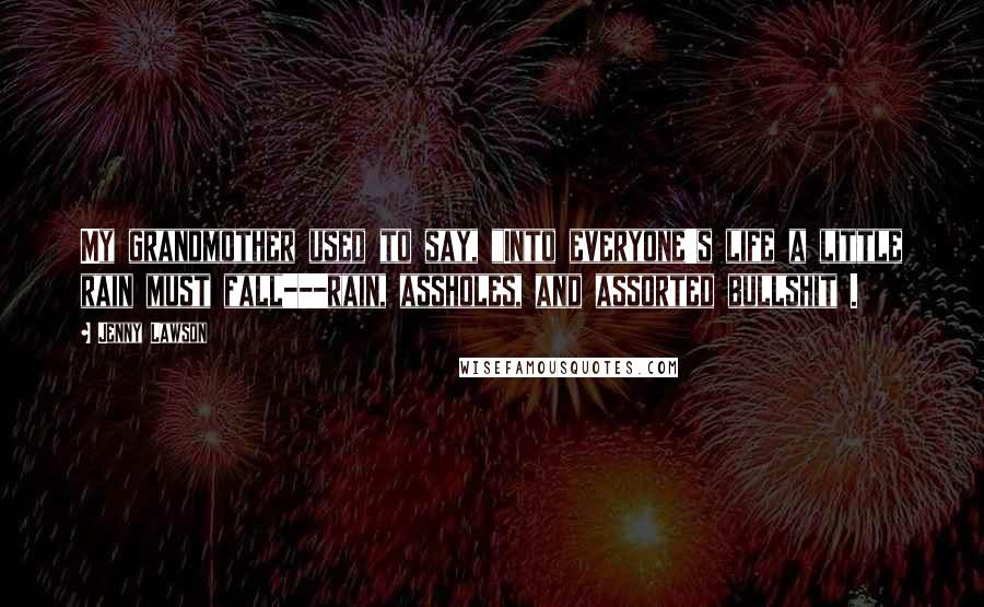 Jenny Lawson Quotes: My grandmother used to say, "Into everyone's life a little rain must fall---rain, assholes, and assorted bullshit .